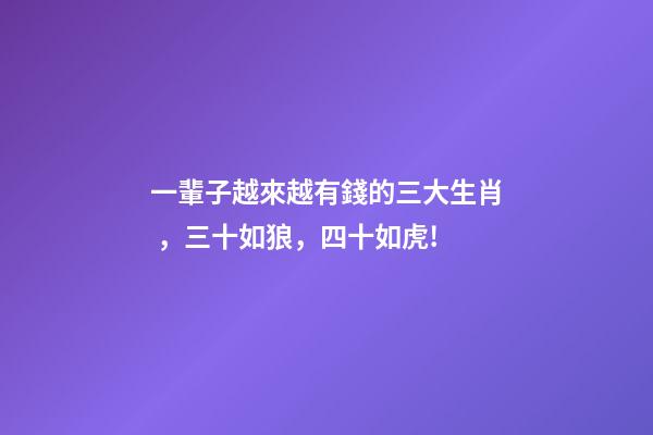 一輩子越來越有錢的三大生肖，三十如狼，四十如虎!-第1張-觀點-玄機派